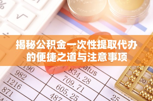 德清揭秘公积金一次性提取代办的便捷之道与注意事项