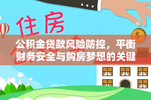德清公积金贷款风险防控，平衡财务安全与购房梦想的关键