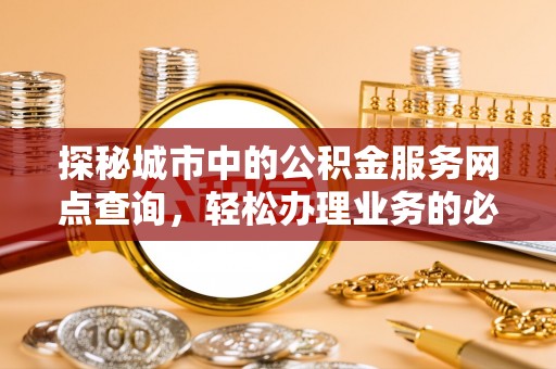 德清探秘城市中的公积金服务网点查询，轻松办理业务的必备指南