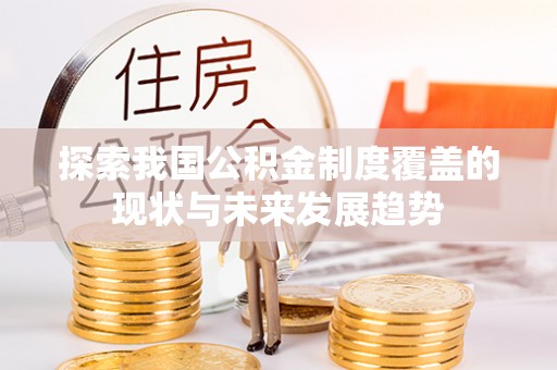 德清探索我国公积金制度覆盖的现状与未来发展趋势
