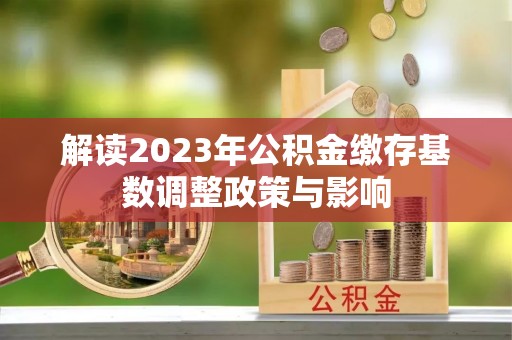 德清解读2023年公积金缴存基数调整政策与影响