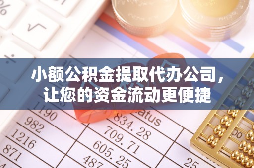 德清小额公积金提取代办公司，让您的资金流动更便捷