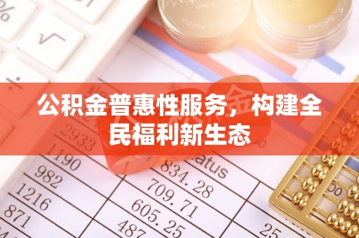 德清公积金普惠性服务，构建全民福利新生态