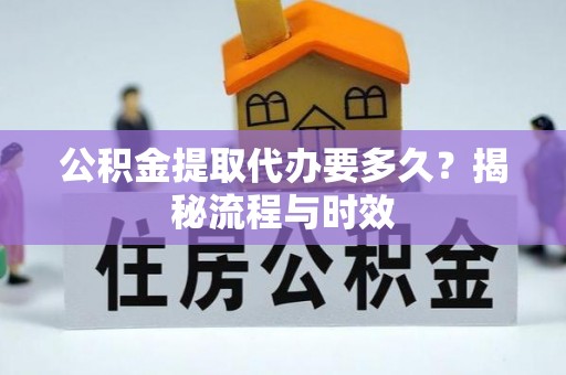 德清公积金提取代办要多久？揭秘流程与时效