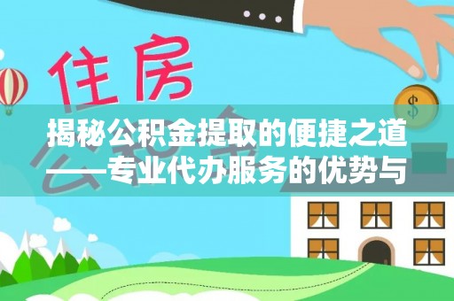 德清揭秘公积金提取的便捷之道——专业代办服务的优势与选择