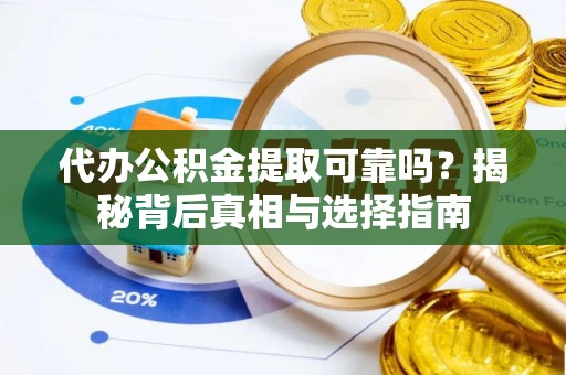 德清代办公积金提取可靠吗？揭秘背后真相与选择指南