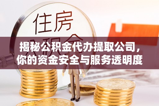 德清揭秘公积金代办提取公司，你的资金安全与服务透明度全解析