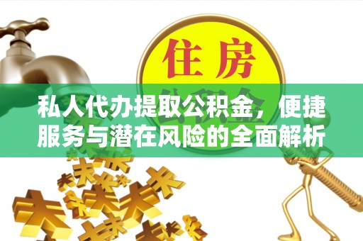 德清私人代办提取公积金，便捷服务与潜在风险的全面解析