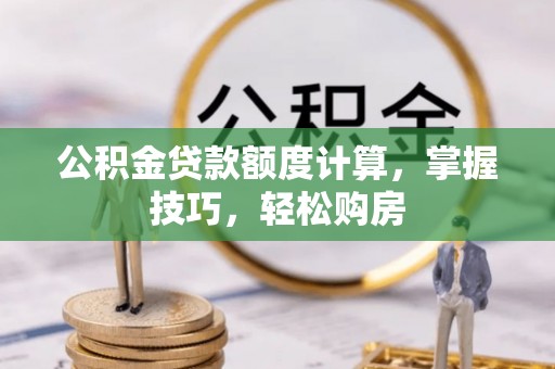 德清公积金贷款额度计算，掌握技巧，轻松购房