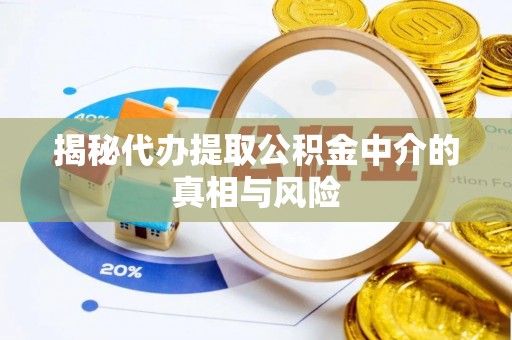德清揭秘代办提取公积金中介的真相与风险