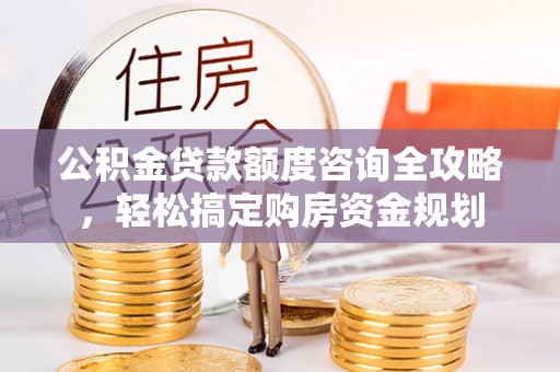 德清公积金贷款额度咨询全攻略，轻松搞定购房资金规划