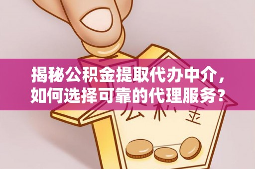 德清揭秘公积金提取代办中介，如何选择可靠的代理服务？