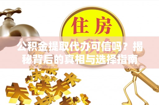 德清公积金提取代办可信吗？揭秘背后的真相与选择指南