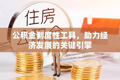 德清公积金制度性工具，助力经济发展的关键引擎