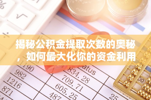 德清揭秘公积金提取次数的奥秘，如何最大化你的资金利用？