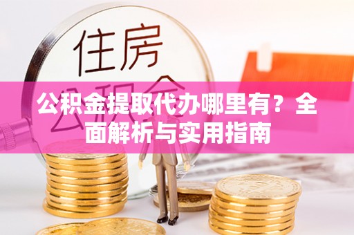 德清公积金提取代办哪里有？全面解析与实用指南
