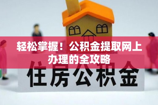 德清轻松掌握！公积金提取网上办理的全攻略