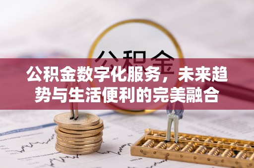 德清公积金数字化服务，未来趋势与生活便利的完美融合