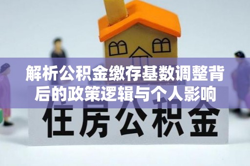 德清解析公积金缴存基数调整背后的政策逻辑与个人影响