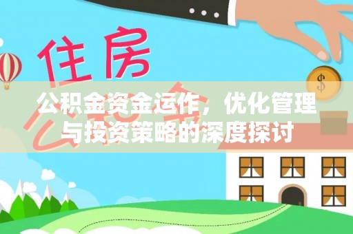 德清公积金资金运作，优化管理与投资策略的深度探讨