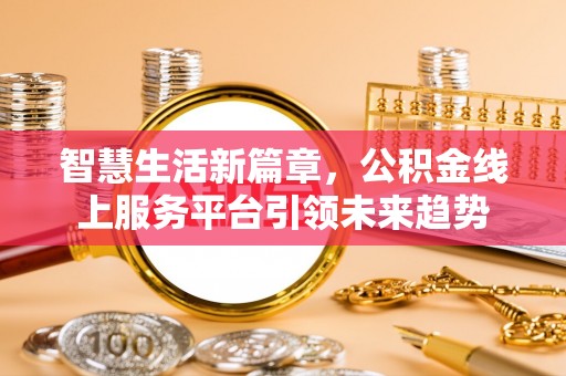 德清智慧生活新篇章，公积金线上服务平台引领未来趋势