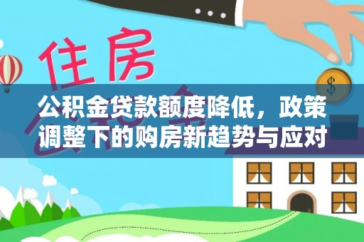 德清公积金贷款额度降低，政策调整下的购房新趋势与应对策略