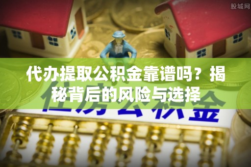 德清代办提取公积金靠谱吗？揭秘背后的风险与选择