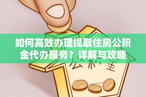 德清如何高效办理提取住房公积金代办服务？详解与攻略