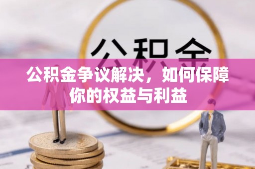 德清公积金争议解决，如何保障你的权益与利益