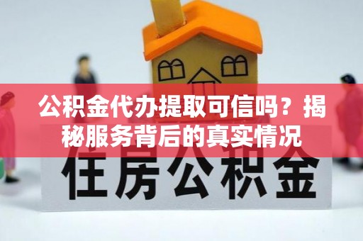 德清公积金代办提取可信吗？揭秘服务背后的真实情况
