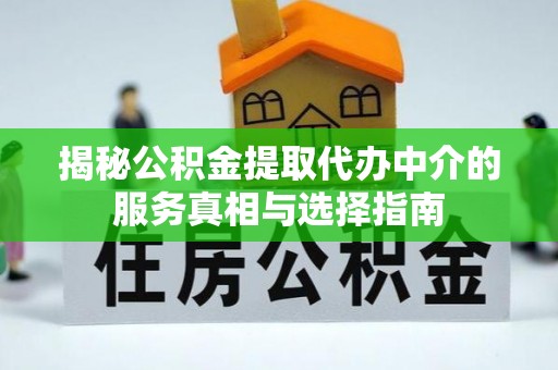 德清揭秘公积金提取代办中介的服务真相与选择指南