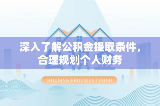 德清深入了解公积金提取条件，合理规划个人财务