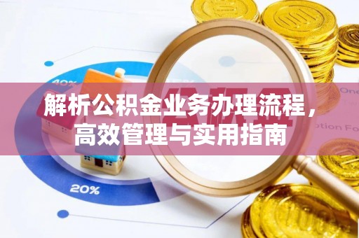 德清解析公积金业务办理流程，高效管理与实用指南
