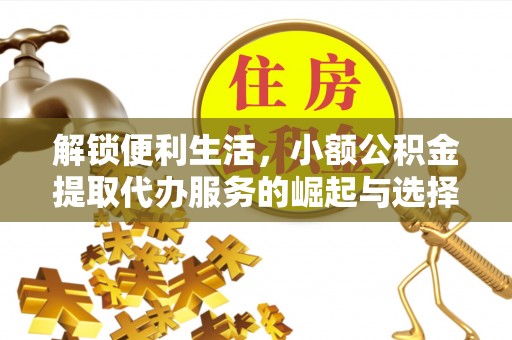 德清解锁便利生活，小额公积金提取代办服务的崛起与选择