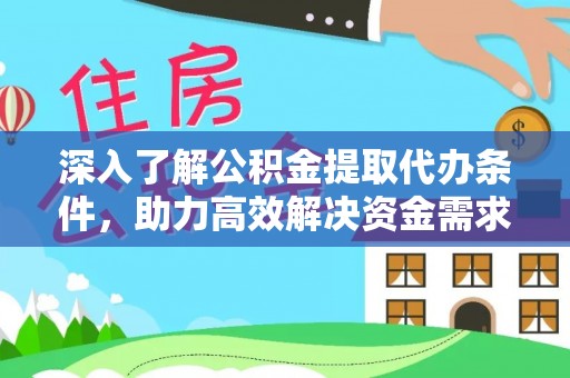 德清深入了解公积金提取代办条件，助力高效解决资金需求