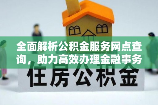 德清全面解析公积金服务网点查询，助力高效办理金融事务