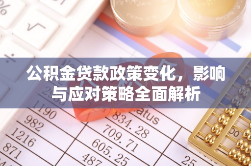 德清公积金贷款政策变化，影响与应对策略全面解析
