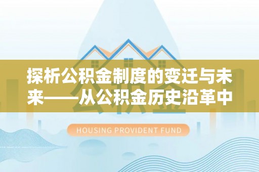 德清探析公积金制度的变迁与未来——从公积金历史沿革中读懂社会福利发展