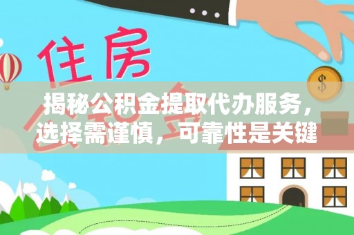 德清揭秘公积金提取代办服务，选择需谨慎，可靠性是关键