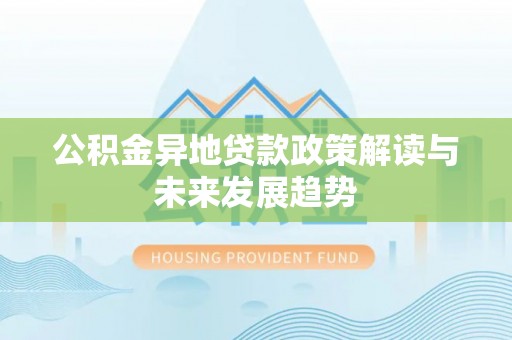 德清公积金异地贷款政策解读与未来发展趋势