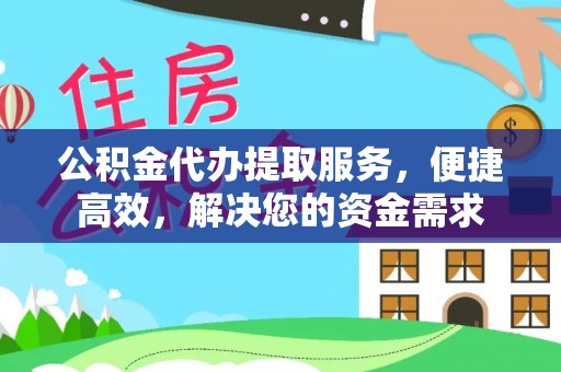 德清公积金代办提取服务，便捷高效，解决您的资金需求
