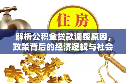 德清解析公积金贷款调整原因，政策背后的经济逻辑与社会影响