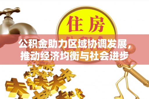 德清公积金助力区域协调发展，推动经济均衡与社会进步