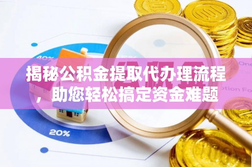 德清揭秘公积金提取代办理流程，助您轻松搞定资金难题