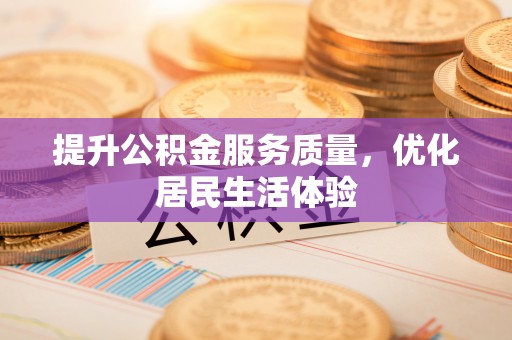 德清提升公积金服务质量，优化居民生活体验