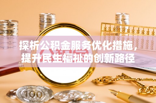 德清探析公积金服务优化措施，提升民生福祉的创新路径