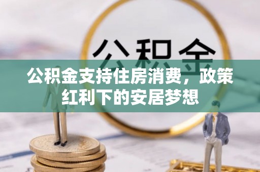 德清公积金支持住房消费，政策红利下的安居梦想
