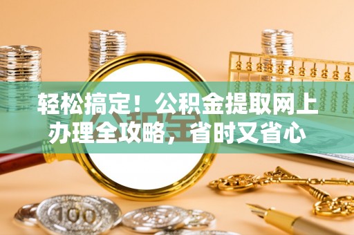 德清轻松搞定！公积金提取网上办理全攻略，省时又省心
