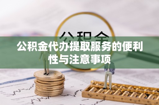 德清公积金代办提取服务的便利性与注意事项