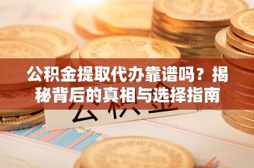 德清公积金提取代办靠谱吗？揭秘背后的真相与选择指南